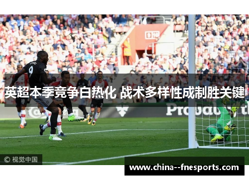 英超本季竞争白热化 战术多样性成制胜关键