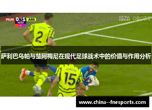萨利巴乌帕与楚阿梅尼在现代足球战术中的价值与作用分析