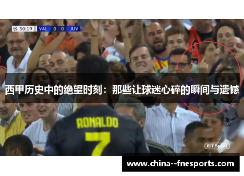 西甲历史中的绝望时刻：那些让球迷心碎的瞬间与遗憾