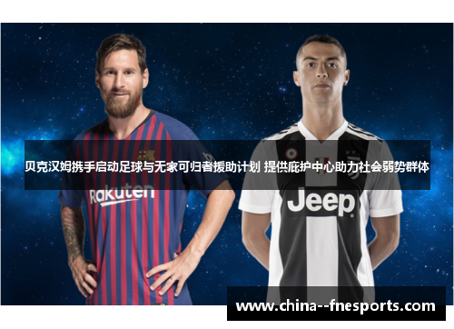 贝克汉姆携手启动足球与无家可归者援助计划 提供庇护中心助力社会弱势群体