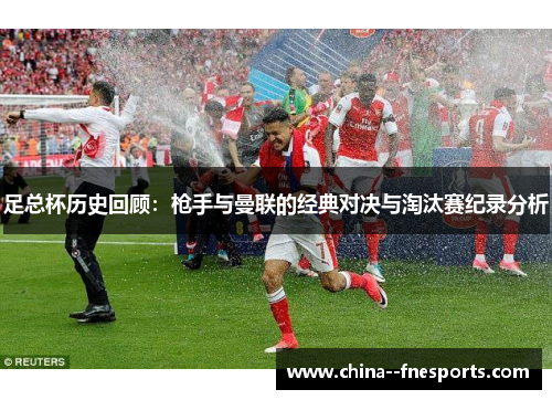 足总杯历史回顾：枪手与曼联的经典对决与淘汰赛纪录分析