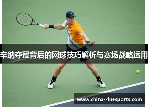 辛纳夺冠背后的网球技巧解析与赛场战略运用 辛纳夺冠背后的网球技巧解析与赛场战略运用