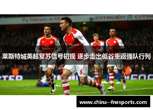 莱斯特城英超复苏信号初现 逐步走出低谷重返强队行列