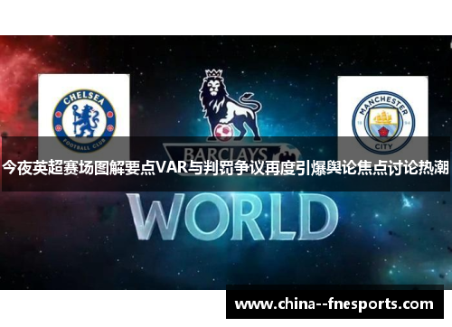 今夜英超赛场图解要点VAR与判罚争议再度引爆舆论焦点讨论热潮