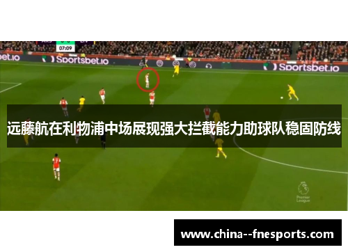 远藤航在利物浦中场展现强大拦截能力助球队稳固防线