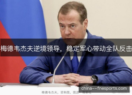梅德韦杰夫逆境领导，稳定军心带动全队反击