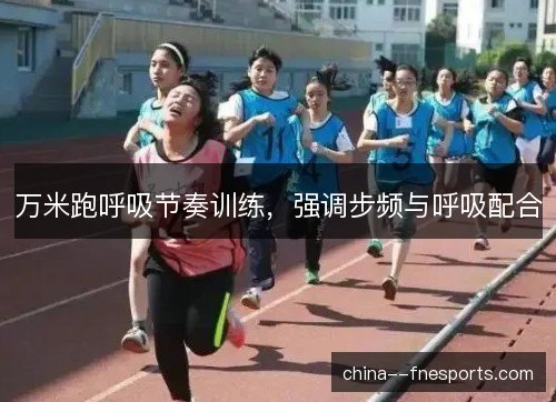 万米跑呼吸节奏训练，强调步频与呼吸配合